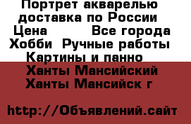 Портрет акварелью, доставка по России › Цена ­ 900 - Все города Хобби. Ручные работы » Картины и панно   . Ханты-Мансийский,Ханты-Мансийск г.